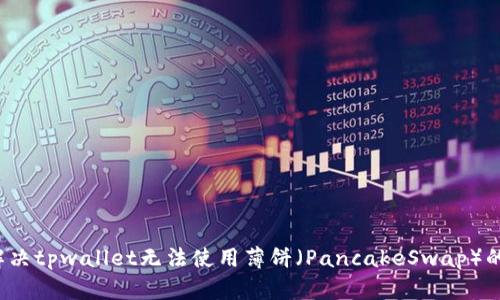 如何解决tpwallet无法使用薄饼(PancakeSwap)的问题?