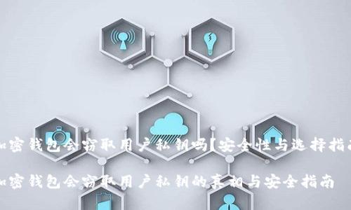 加密钱包会窃取用户私钥吗?安全性与选择指南
加密钱包会窃取用户私钥的真相与安全指南