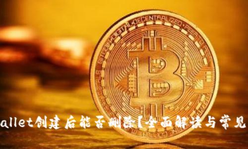 TPWallet创建后能否删除?全面解读与常见疑问