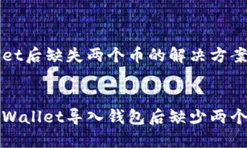 导入TPWallet后缺失两个币的解决方案与疑问解答
优质
如何解决TPWallet导入钱包后缺少两个币的问题