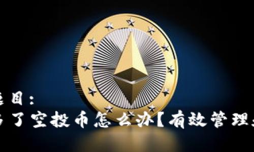 用户搜索题目:
tpwallet多了空投币怎么办?有效管理和策略指南
