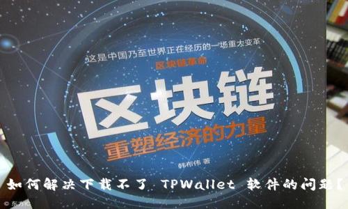 如何解决下载不了 TPWallet 软件的问题?