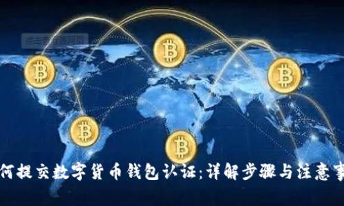 如何提交数字货币钱包认证:详解步骤与注意事项