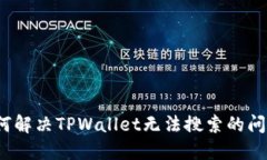 如何解决TPWallet无法搜索的问题？