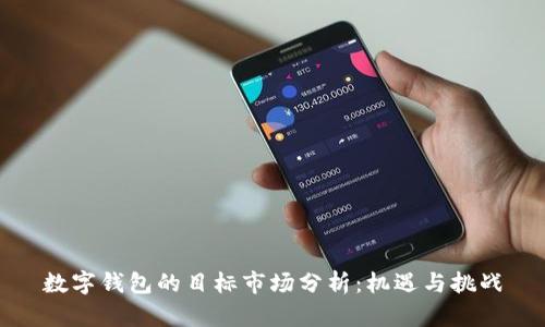 数字钱包的目标市场分析:机遇与挑战