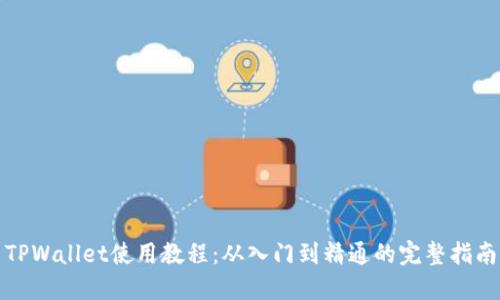 TPWallet使用教程:从入门到精通的完整指南