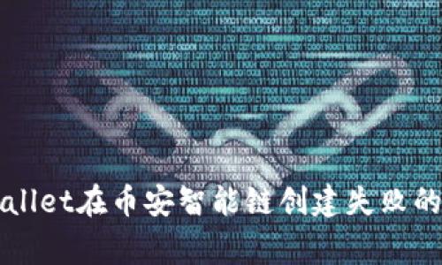 解决TPWallet在币安智能链创建失败的常见问题