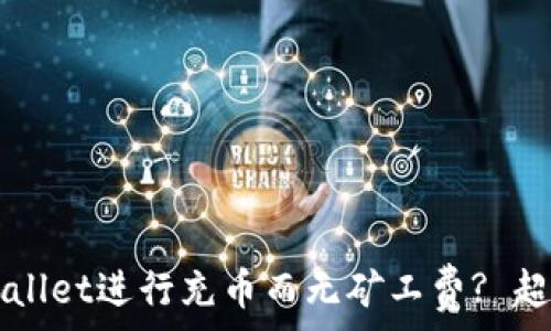 如何使用TPWallet进行充币而无矿工费? 超实用技巧解析