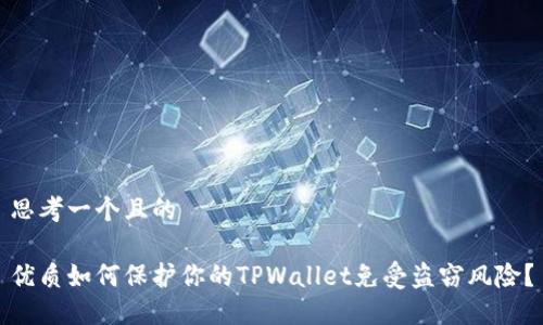 思考一个且的
优质如何保护你的TPWallet免受盗窃风险?