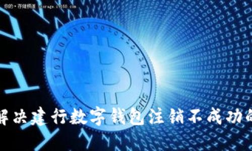 如何解决建行数字钱包注销不成功的问题