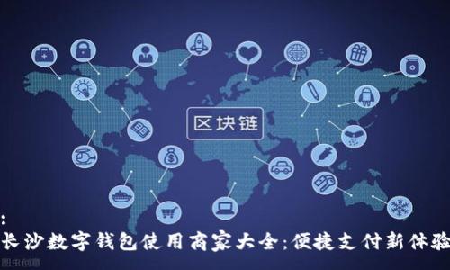 :
长沙数字钱包使用商家大全:便捷支付新体验