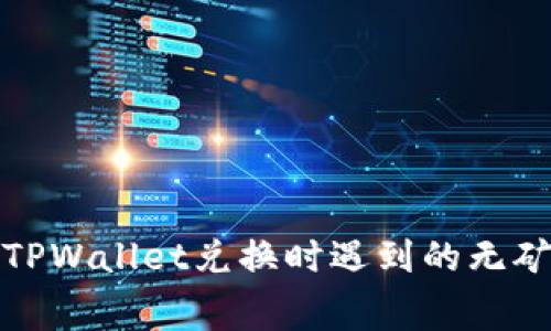 如何解决TPWallet兑换时遇到的无矿工费问题
