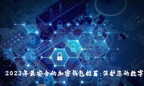 优质 2023年最安全的加密钱包推荐:保护您的数字资产