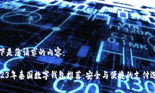 以下是您请求的内容:
2023年泰国数字钱包推荐:安全与便捷的支付选择