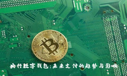央行数字钱包:未来支付的趋势与影响