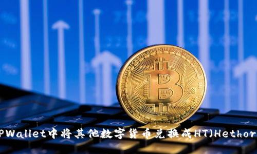 如何在TPWallet中将其他数字货币兑换成HT(Hethor Token)