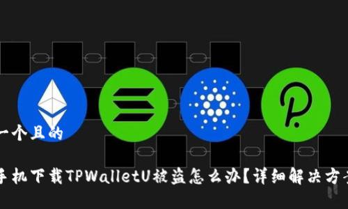 思考一个且的

苹果手机下载TPWalletU被盗怎么办？详细解决方案解析