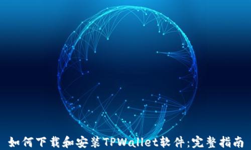 
如何下载和安装TPWallet软件：完整指南