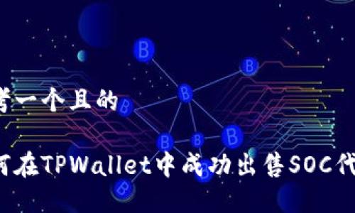 思考一个且的

如何在TPWallet中成功出售SOC代币？