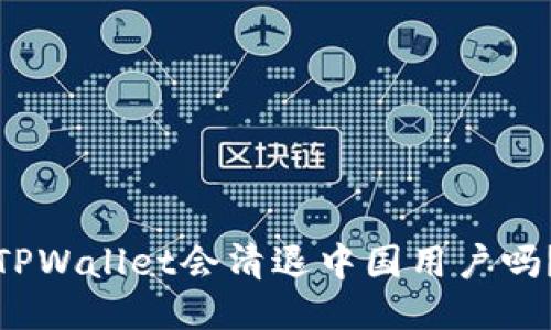 TPWallet会清退中国用户吗？