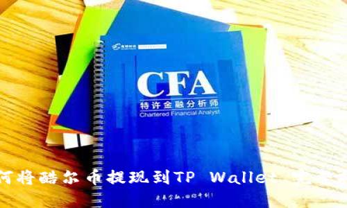 如何将酷尔币提现到TP Wallet 完整指南