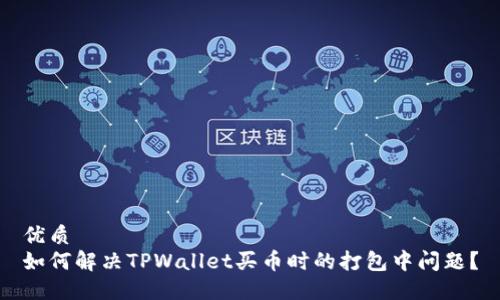 优质
如何解决TPWallet买币时的打包中问题？