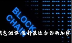 区块链钱包测评：选择最适合你的加密