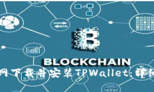 如何从官网下载并安装TPWallet：详细步骤指南