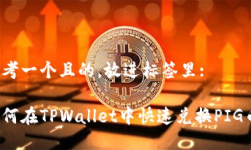 思考一个且的，放进标签里:

如何在TPWallet中快速兑换PIG币？