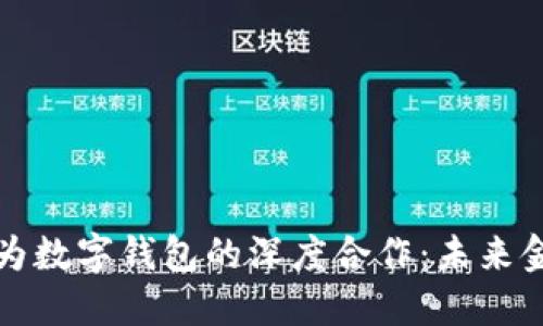 广电运通与华为数字钱包的深度合作：未来金融支付新机遇