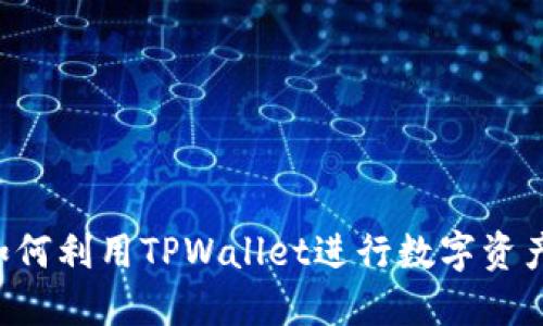 TPWallet：如何利用TPWallet进行数字资产管理与交易