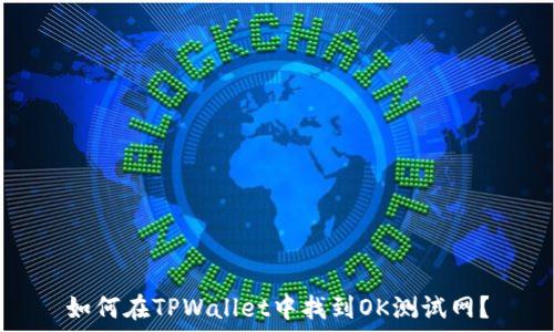   
如何在TPWallet中找到OK测试网？