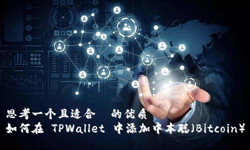 思考一个且适合  的优质  
如何在 TPWallet 中添加中本聪（Bitcoin）