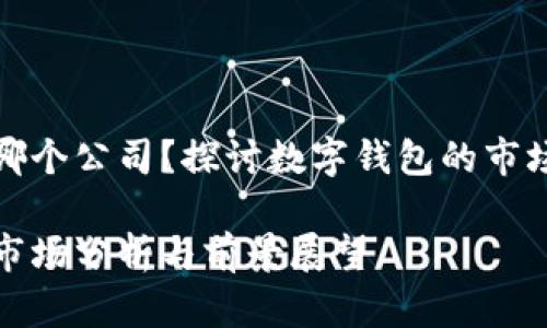 数字钱包是哪个公司？探讨数字钱包的市场及应用前景

数字钱包的市场分析与前景展望