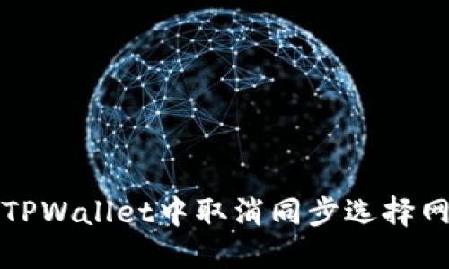 如何在TPWallet中取消同步选择网络功能