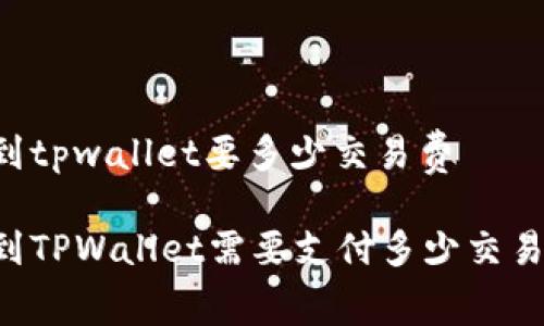 币转到tpwallet要多少交易费

币转到TPWallet需要支付多少交易费用？