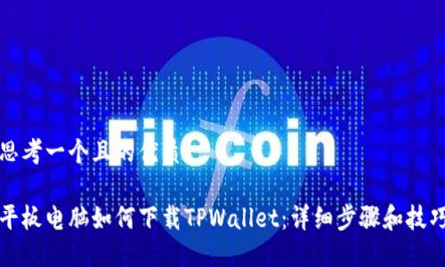 思考一个且的优质

平板电脑如何下载TPWallet：详细步骤和技巧