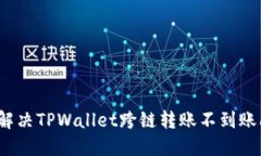 如何解决TPWallet跨链转账不到账问题？