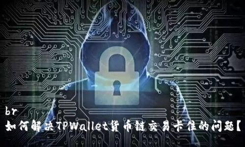 br
如何解决TPWallet货币链交易卡住的问题？