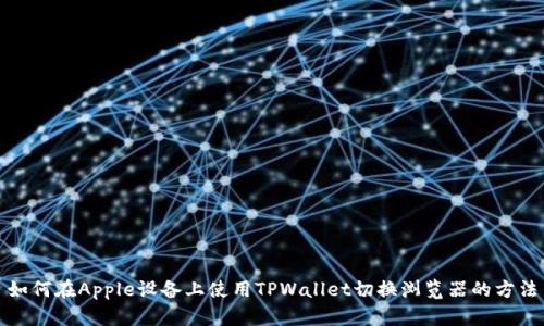 如何在Apple设备上使用TPWallet切换浏览器的方法