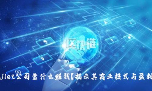 tpwallet公司靠什么赚钱？揭示其商业模式与盈利策略