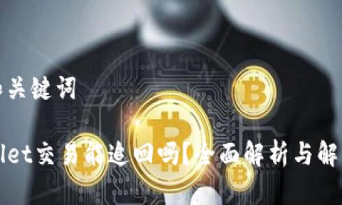 思考和关键词

TPWallet交易能追回吗？全面解析与解决方案