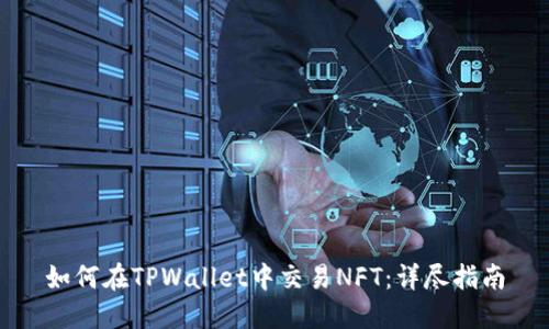 如何在TPWallet中交易NFT：详尽指南