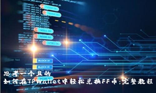 思考一个且的  
如何在TPWallet中轻松兑换FF币：完整教程