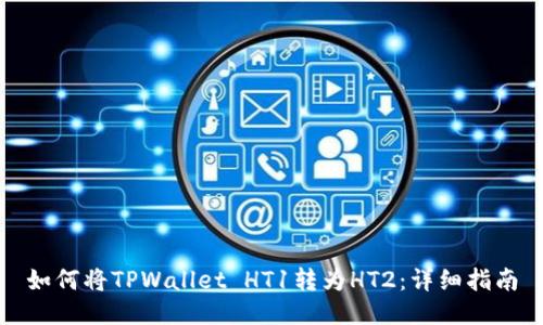 如何将TPWallet HT1转为HT2：详细指南