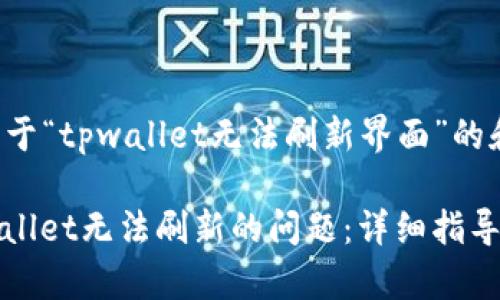 建议  
下面是一个关于“tpwallet无法刷新界面”的和相关关键词。

如何解决tpwallet无法刷新的问题：详细指导与技巧