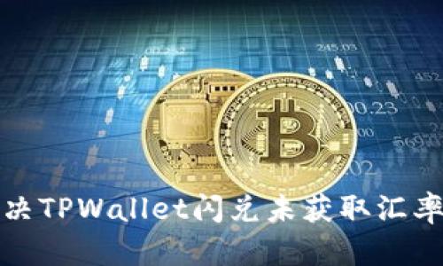 如何解决TPWallet闪兑未获取汇率的问题