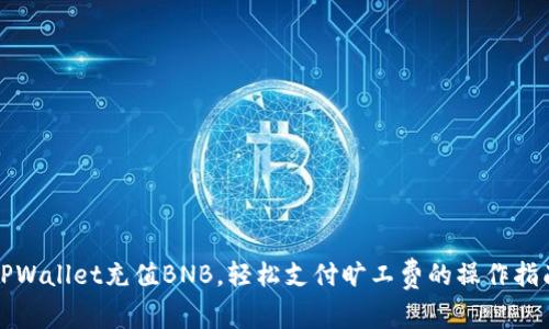 TPWallet充值BNB，轻松支付旷工费的操作指南