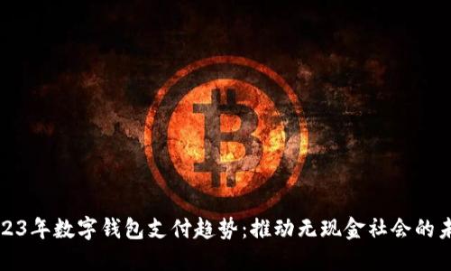 2023年数字钱包支付趋势：推动无现金社会的未来