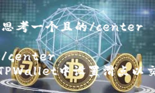 center思考一个且的/center

center/center  
如何在TPWallet中设置滑点以交易效果